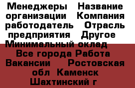 Менеджеры › Название организации ­ Компания-работодатель › Отрасль предприятия ­ Другое › Минимальный оклад ­ 1 - Все города Работа » Вакансии   . Ростовская обл.,Каменск-Шахтинский г.